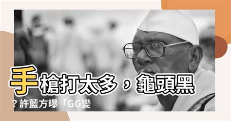 黑陰莖|許藍方揭「GG變黑4原因」！手槍打太多？答案是肯定。